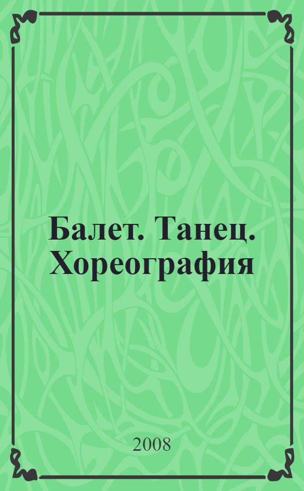 Балет. Танец. Хореография : краткий словарь танцевальных терминов и понятий : более 1200 статей