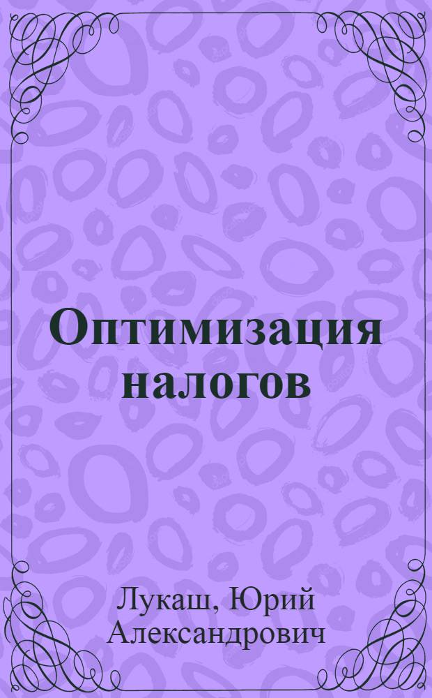 Оптимизация налогов : методы и схемы : полное практическое руководство