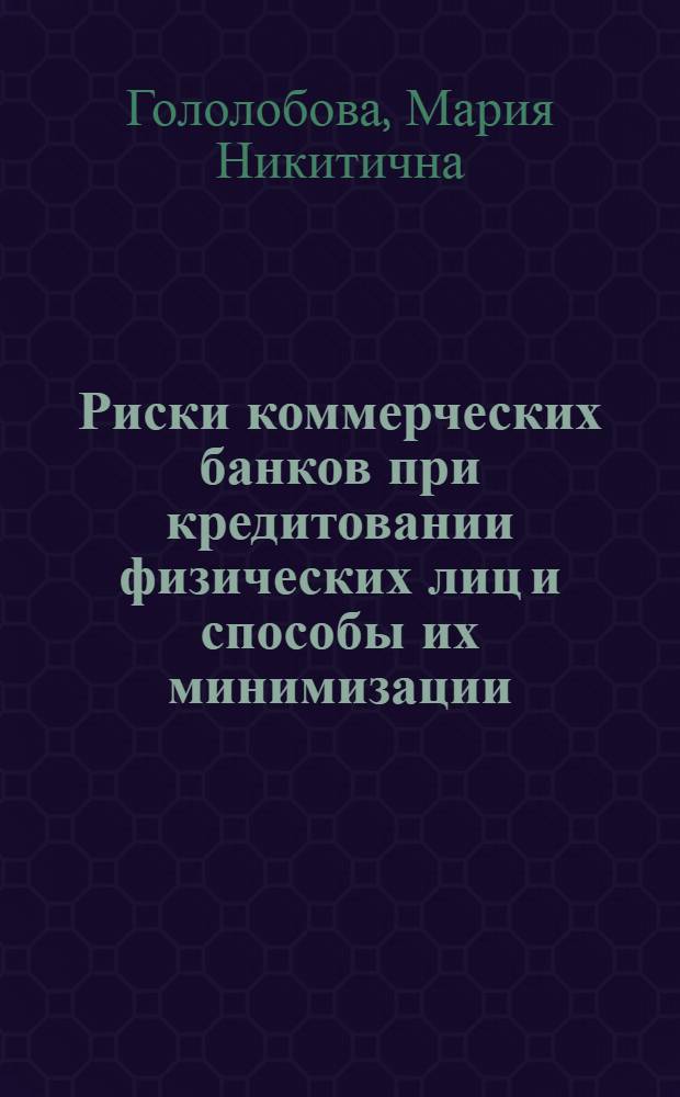 Риски коммерческих банков при кредитовании физических лиц и способы их минимизации : автореф. дис. на соиск. учен. степ. канд. экон. наук : специальность 08.00.10 <Финансы, денеж. обращение и кредит>