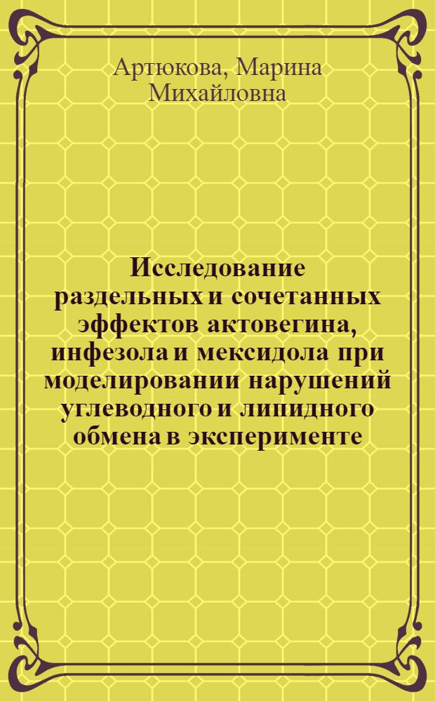 Исследование раздельных и сочетанных эффектов актовегина, инфезола и мексидола при моделировании нарушений углеводного и липидного обмена в эксперименте : автореф. дис. на соиск. учен. степ. канд. мед. наук : специальность 14.00.25 <Фармакология, клинич. фармакология>