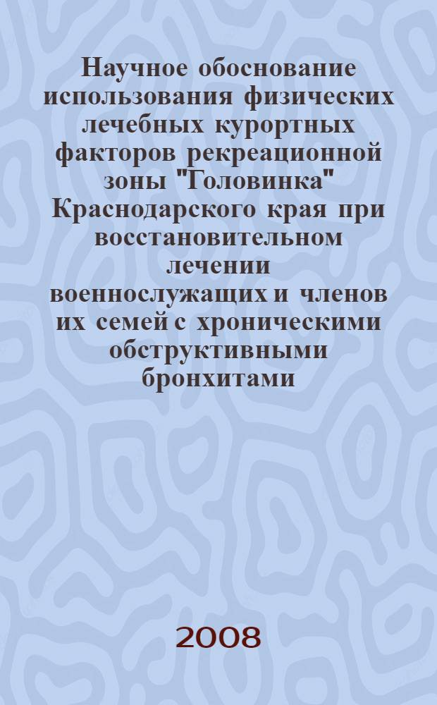 Научное обоснование использования физических лечебных курортных факторов рекреационной зоны "Головинка" Краснодарского края при восстановительном лечении военнослужащих и членов их семей с хроническими обструктивными бронхитами : автореф. дис. на соиск. учен. степ. канд. мед. наук : специальность 14.00.51 <Восстановит. медицина, лечеб. физкультура и спортив. медицина, курортология и физиотерапия>