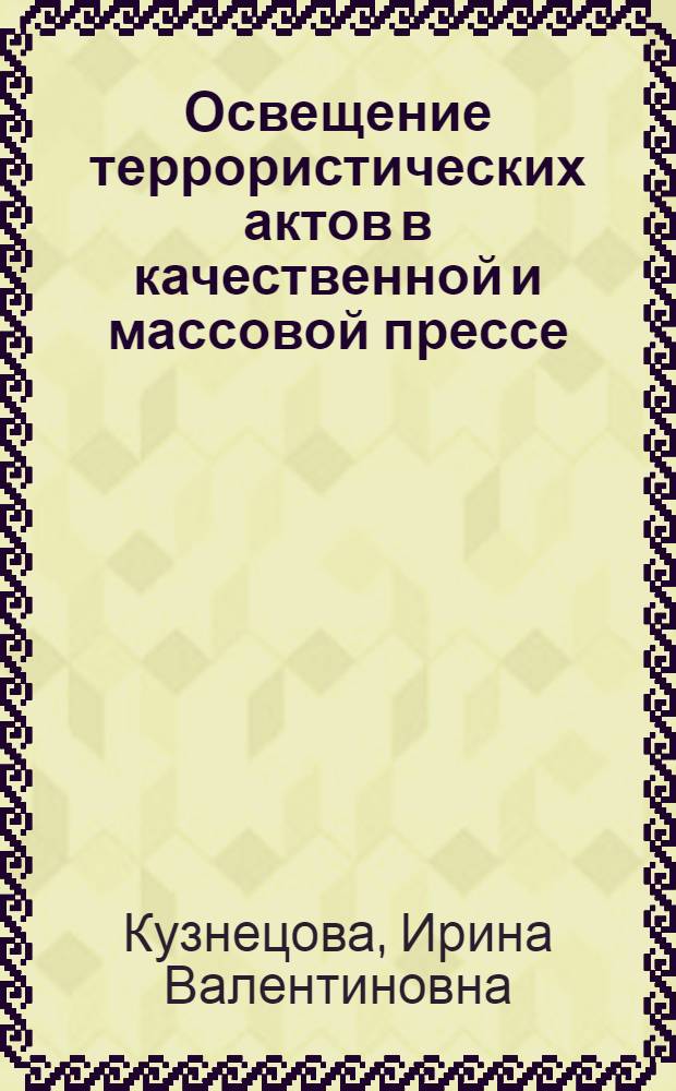 Освещение террористических актов в качественной и массовой прессе: законодательный и содержательный аспект : автореф. дис. на соиск. учен. степ. канд. филол. наук : специальность 10.01.10 <Журналистика>