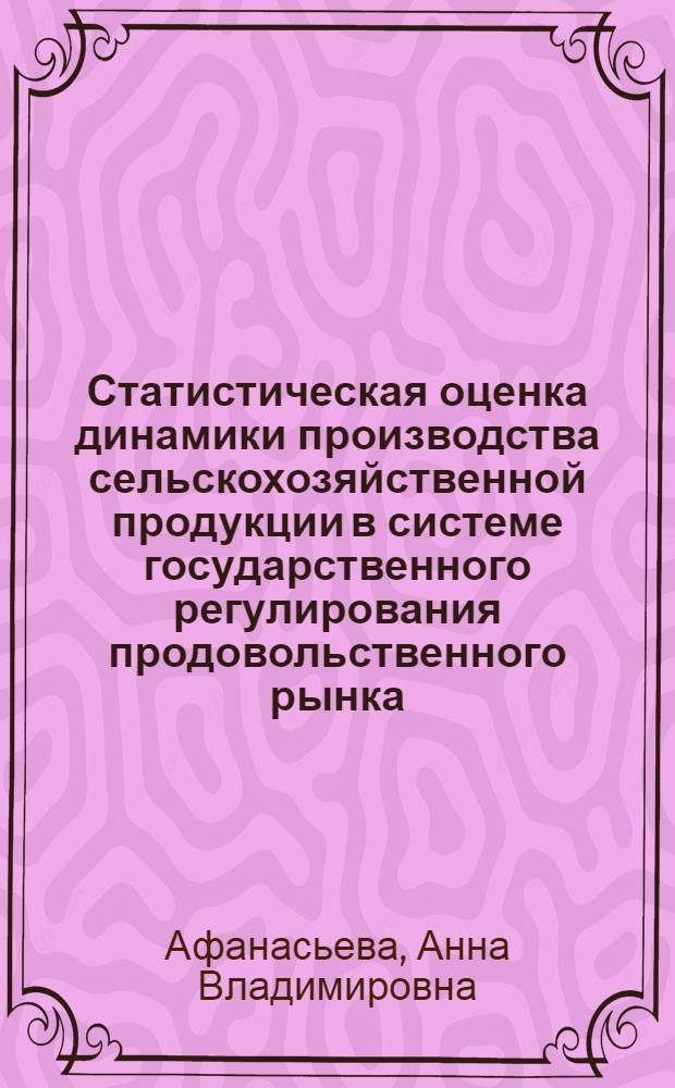 Статистическая оценка динамики производства сельскохозяйственной продукции в системе государственного регулирования продовольственного рынка : автореф. дис. на соиск. учен. степ. канд. экон. наук : специальность 08.00.12 <Бухгалт. учет, статистика>