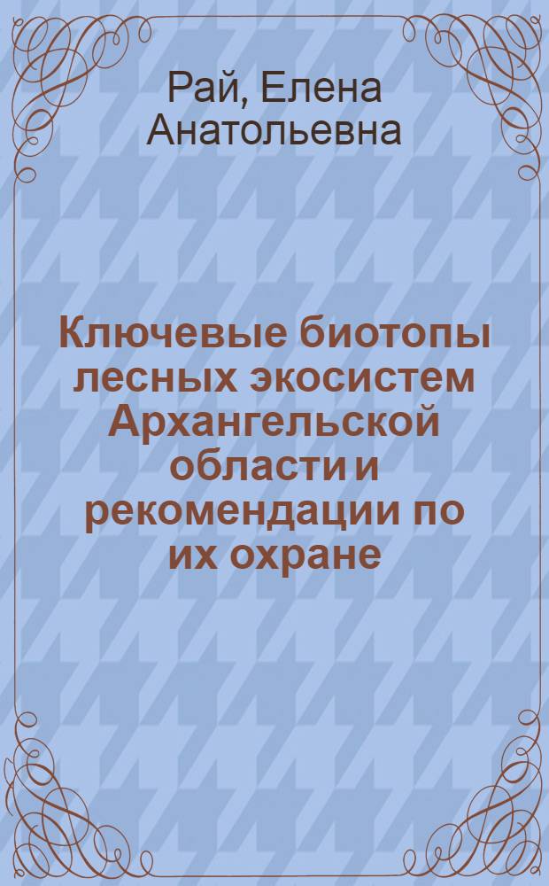 Ключевые биотопы лесных экосистем Архангельской области и рекомендации по их охране : полевое руководство