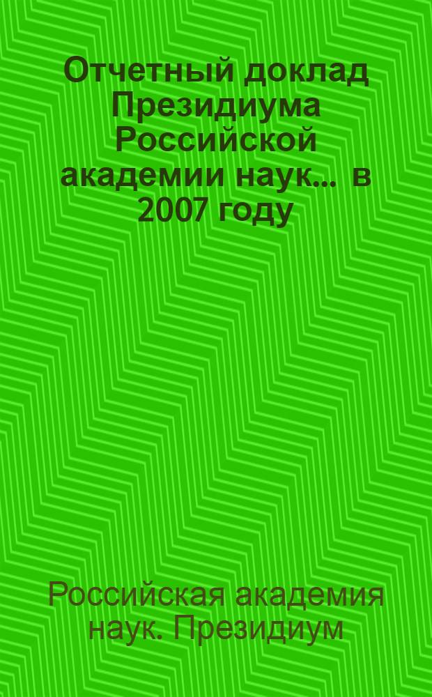 Отчетный доклад Президиума Российской академии наук. ... в 2007 году