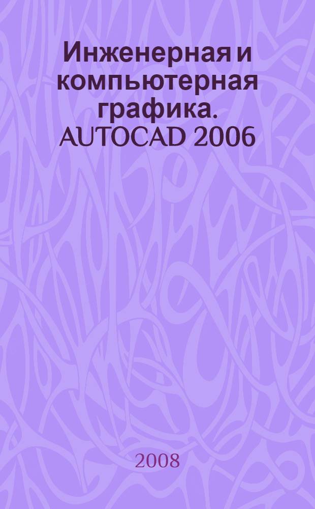 Инженерная и компьютерная графика. AUTOCAD 2006 : учебное пособие для студентов, обучающихся по специальностям 230105 Программное обеспечение вычислительной техники и автоматизированных систем, 220301 Автоматизация технологических процессов и производств (по отраслям), 150405 Машины и оборудованиелесного комплекса, 240801 Машины и аппараты химических производств