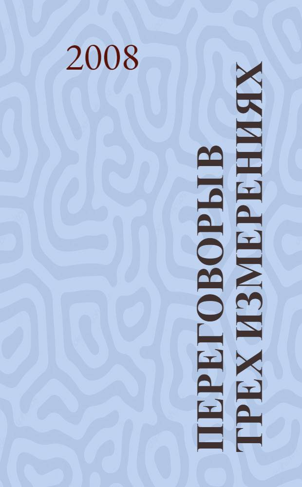Переговоры в трех измерениях : мощные инструменты для изменения правил игры при заключении самых важных сделок