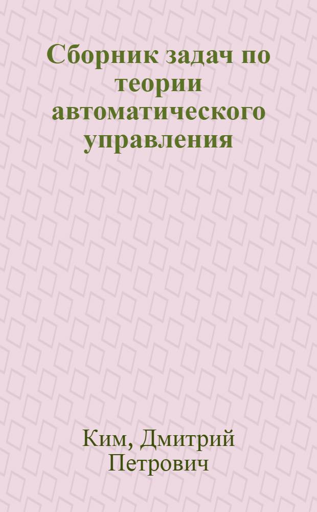 Сборник задач по теории автоматического управления : многомерные, нелинейные, оптимальные и адаптивные системы : учебное пособие для студентов высших учебных заведений, обучающихся по направлению 220400 "Мехатроника и робототехника"