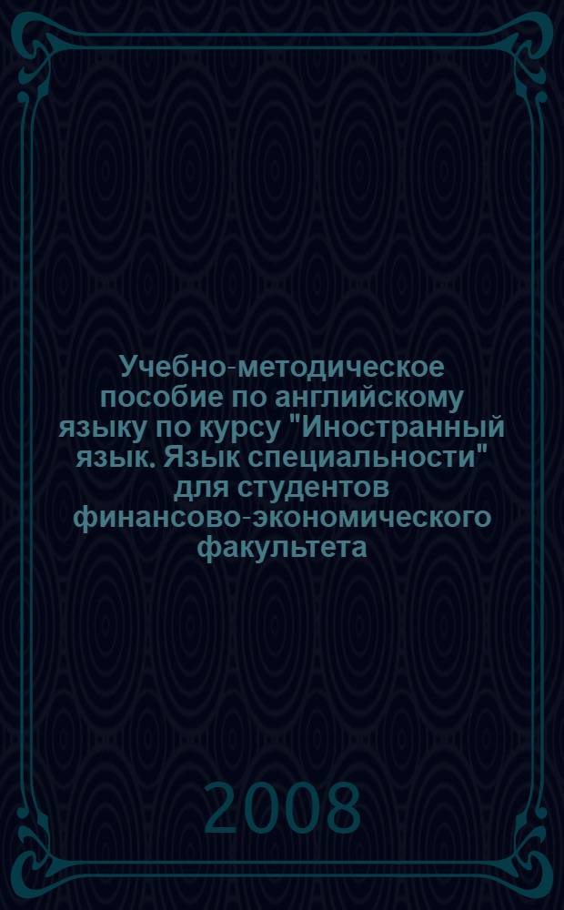 Учебно-методическое пособие по английскому языку по курсу "Иностранный язык. Язык специальности" для студентов финансово-экономического факультета. Ч. 1