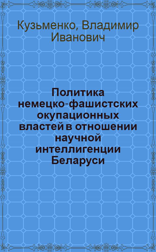 Политика немецко-фашистских окупационных властей в отношении научной интеллигенции Беларуси (1941-1944 гг.)