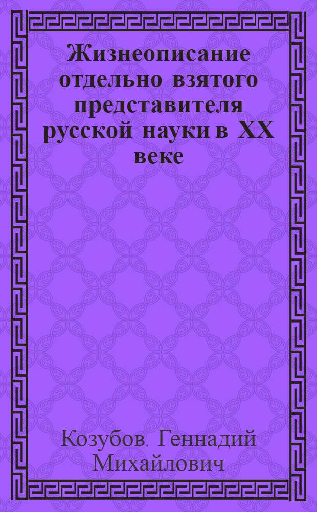Жизнеописание отдельно взятого представителя русской науки в ХХ веке