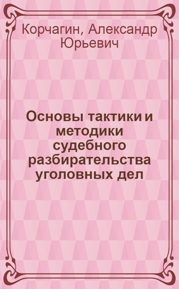 Основы тактики и методики судебного разбирательства уголовных дел
