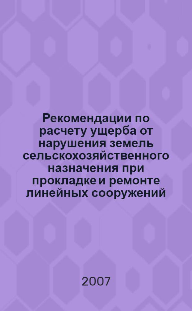 Рекомендации по расчету ущерба от нарушения земель сельскохозяйственного назначения при прокладке и ремонте линейных сооружений