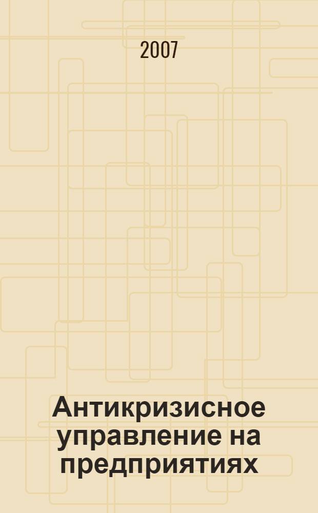 Антикризисное управление на предприятиях (социально-культурной сферы) : учебное пособие для студентов высших учебных заведений, обучающихся по специальности 080502 - Экономика и управление на предприятии культуры и искусства