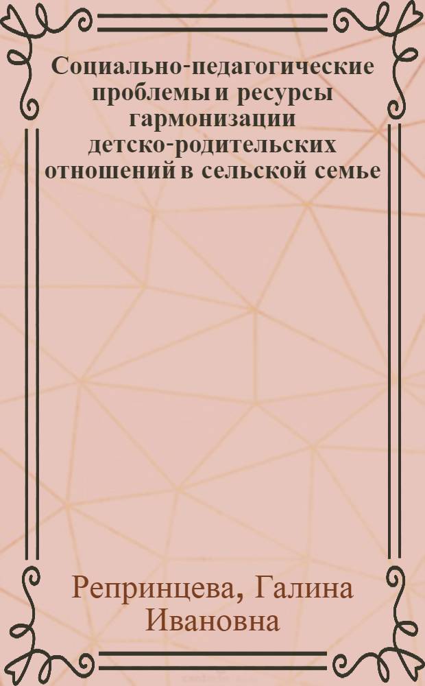 Социально-педагогические проблемы и ресурсы гармонизации детско-родительских отношений в сельской семье : монография