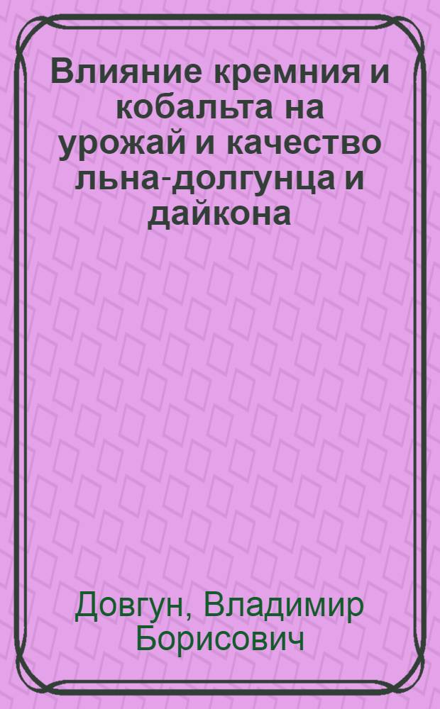 Влияние кремния и кобальта на урожай и качество льна-долгунца и дайкона : автореф. дис. на соиск. учен. степ. канд. биол. наук : специальность 06.01.04 <Агрохимия>