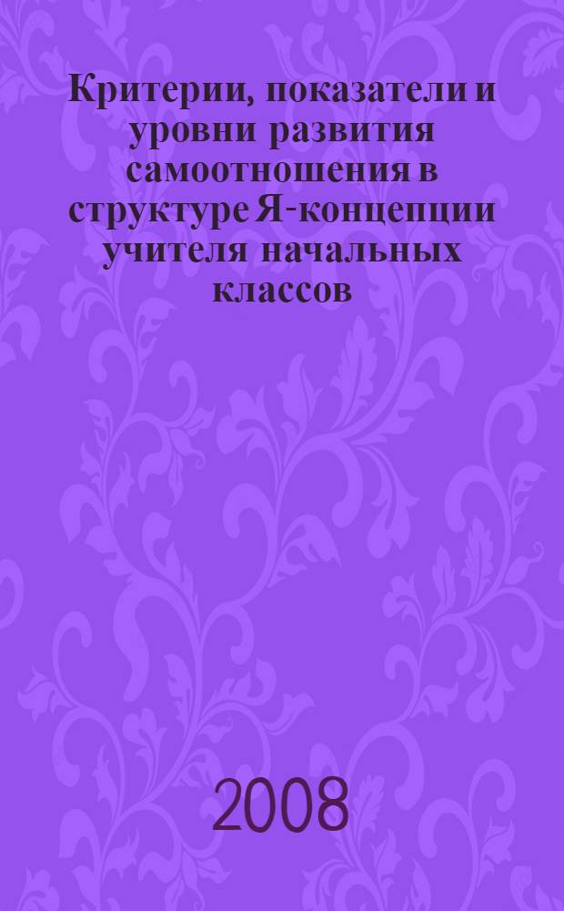 Критерии, показатели и уровни развития самоотношения в структуре Я-концепции учителя начальных классов : учебное пособие