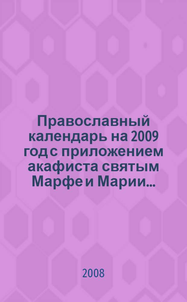 Православный календарь на 2009 год с приложением акафиста святым Марфе и Марии...