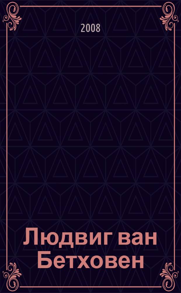 Людвиг ван Бетховен : рукописи и ранние печатные источники в хранилищах Москвы и Санкт-Петербурга : каталог