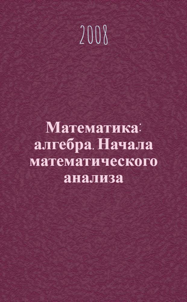 Математика : алгебра. Начала математического анализа : профильный уровень : учебник для 11 класса
