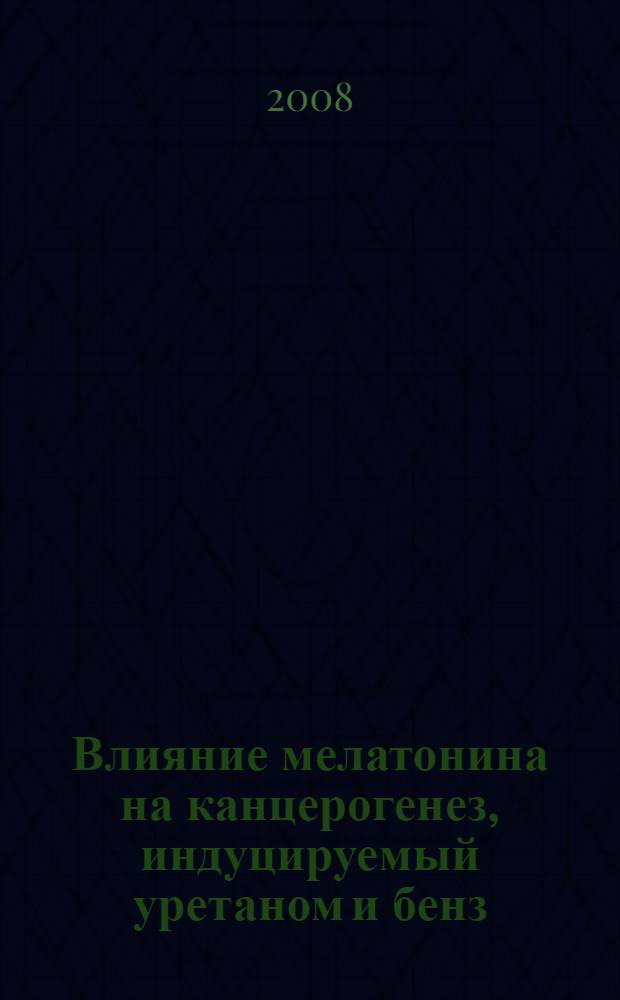 Влияние мелатонина на канцерогенез, индуцируемый уретаном и бенз(а)пиреном у мышей : автореф. дис. на соиск. учен. степ. канд. мед. наук : специальность 14.00.14 <Онкология> : специальность 14.00.15 <Патол. анатомия>