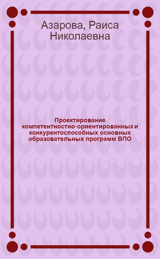 Проектирование компетентностно-ориентированных и конкурентоспособных основных образовательных программ ВПО, реализующих ФГОС ВПО : методические рекомендации : материалы XVIII Всероссийской научно-методической конференции "Проектирование федеральных государственных образовательных стандартов и образовательных программ высшего профессионального образования на компетентностной основе"