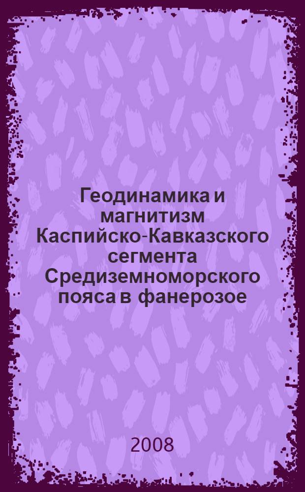 Геодинамика и магнитизм Каспийско-Кавказского сегмента Средиземноморского пояса в фанерозое : автореферат диссертации на соискание ученой степени д.г.-м.н. : специальность 25.00.03; специальность 25.00.04