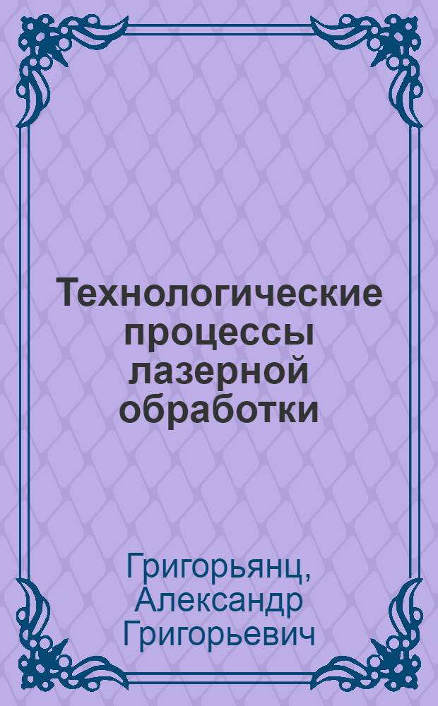 Технологические процессы лазерной обработки : учебное пособие для студентов высших учебных заведений, обучающихся по специальности "Машины и технология высокоэффективных процессов обработки материалов" направления подготовки "Машиностроительные технологии и оборудование"