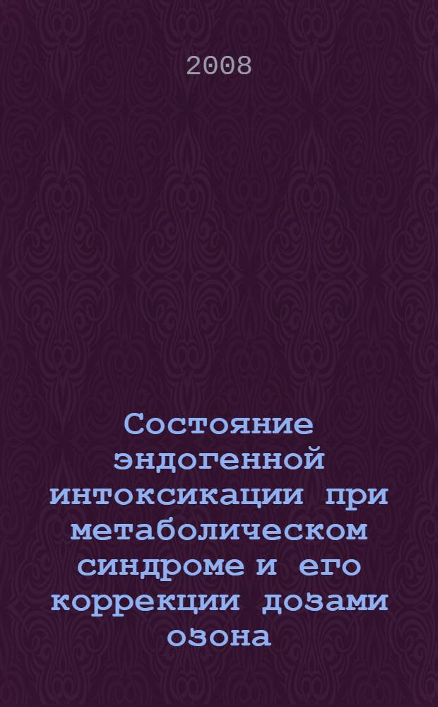 Состояние эндогенной интоксикации при метаболическом синдроме и его коррекции дозами озона : автореф. дис. на соиск. учен. степ. канд. биол. наук : специальность 03.00.04 <Биохимия> : специальность 03.00.03 <Молекуляр. биология>