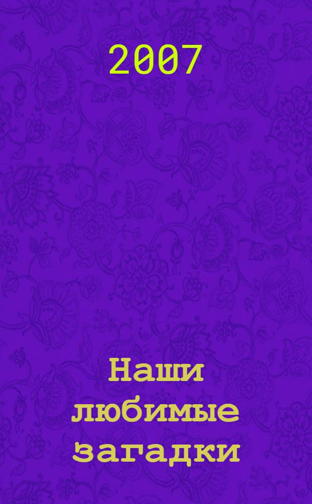 Наши любимые загадки : для детей от 5 до 7 лет