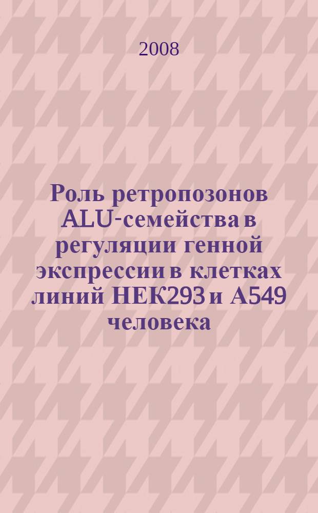 Роль ретропозонов ALU-семейства в регуляции генной экспрессии в клетках линий НЕК293 и А549 человека : автореф. дис. на соиск. учен. степ. канд. биол. наук : специальность 03.00.25 <Гистология, цитология, клеточная биология>