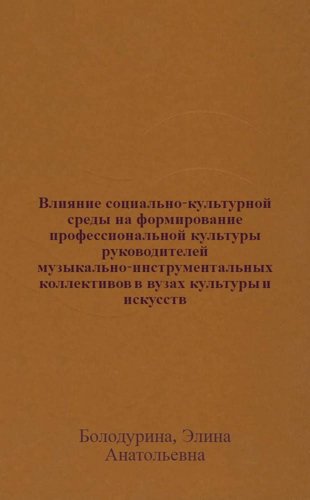 Влияние социально-культурной среды на формирование профессиональной культуры руководителей музыкально-инструментальных коллективов в вузах культуры и искусств : автореф. дис. на соиск. учен. степ. канд. пед. наук : специальность 13.00.05 <Теория, методика и орг. соц.-культур. деятельности>