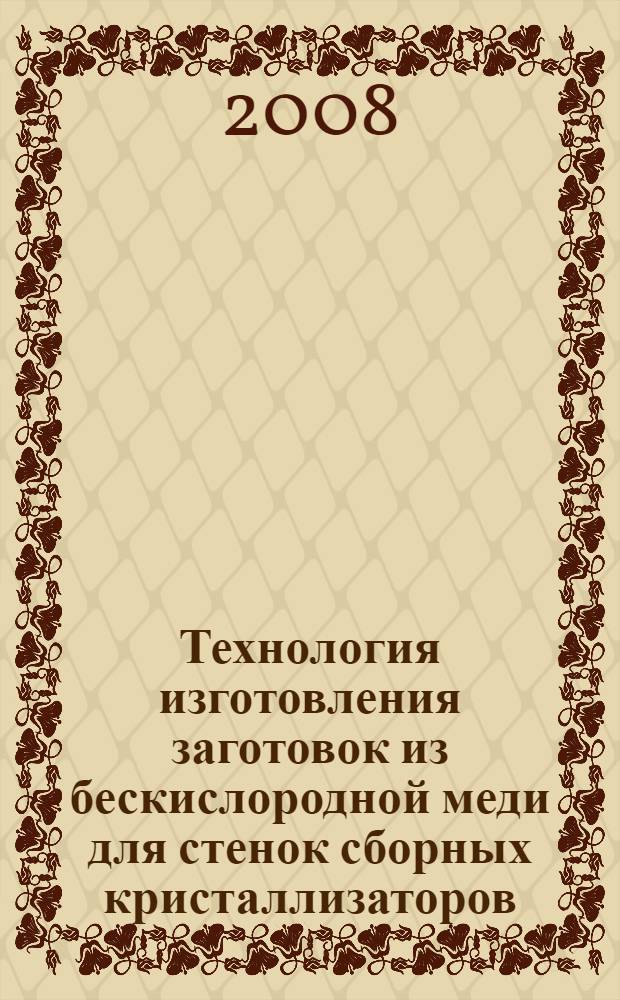 Технология изготовления заготовок из бескислородной меди для стенок сборных кристаллизаторов : автореф. дис. на соиск. учен. степ. канд. техн. наук : специальность 05.03.05 <Технологии и машины обраб. давлением> : специальность 05.02.01 <Материаловедение>