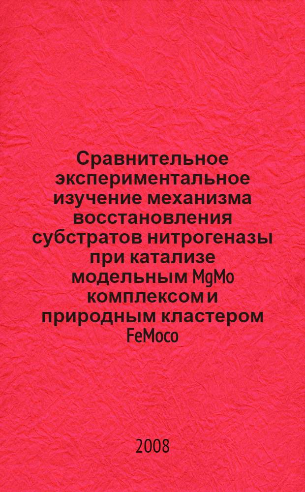 Сравнительное экспериментальное изучение механизма восстановления субстратов нитрогеназы при катализе модельным MgMo комплексом и природным кластером FeMoco, выделенным из фермента : автореф. дис. на соиск. учен. степ. канд. хим. наук : специальность 02.00.15 <Катализ>