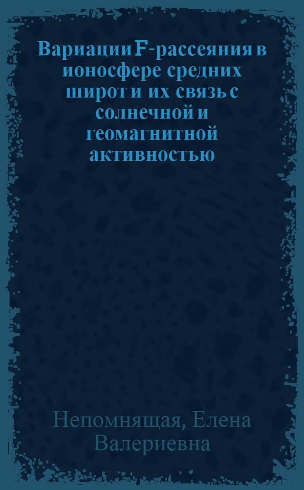 Вариации F-рассеяния в ионосфере средних широт и их связь с солнечной и геомагнитной активностью : автореф. дис. на соиск. учен. степ. канд. физ.-мат. наук : специальность 25.00.29 <Физика атмосферы и гидросферы>