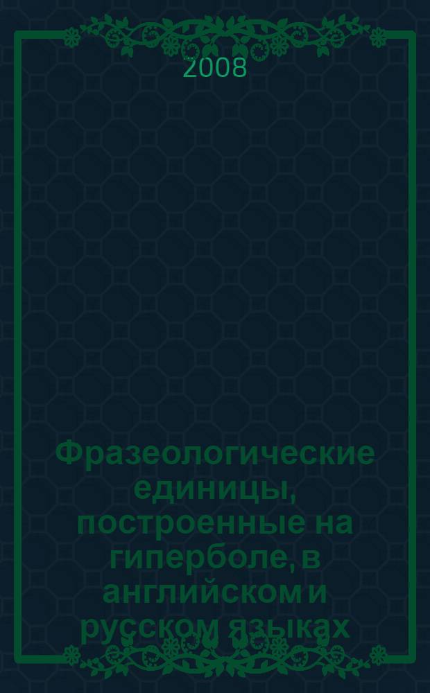Фразеологические единицы, построенные на гиперболе, в английском и русском языках : автореф. дис. на соиск. учен. степ. канд. филол. наук : специальность 10.02.20 <Сравнит.-ист., типол. и сопоставит. языкознание>