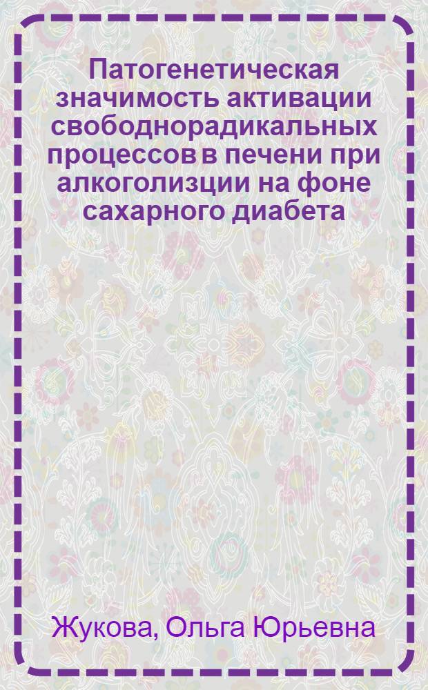 Патогенетическая значимость активации свободнорадикальных процессов в печени при алкоголизции на фоне сахарного диабета : автореф. дис. на соиск. учен. степ. канд. мед. наук : специальность 14.00.16 <Патол. физиология> : специальность 03.00.04 <Биохимия>