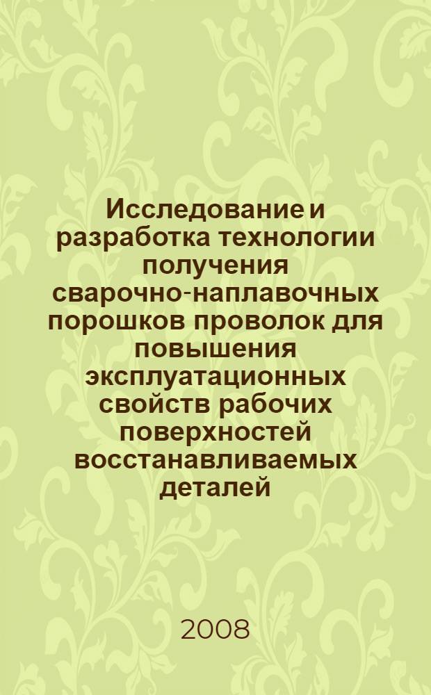 Исследование и разработка технологии получения сварочно-наплавочных порошков проволок для повышения эксплуатационных свойств рабочих поверхностей восстанавливаемых деталей : автореф. дис. на соиск. учен. степ. канд. техн. наук : специальность 05.02.01 <Материаловедение>