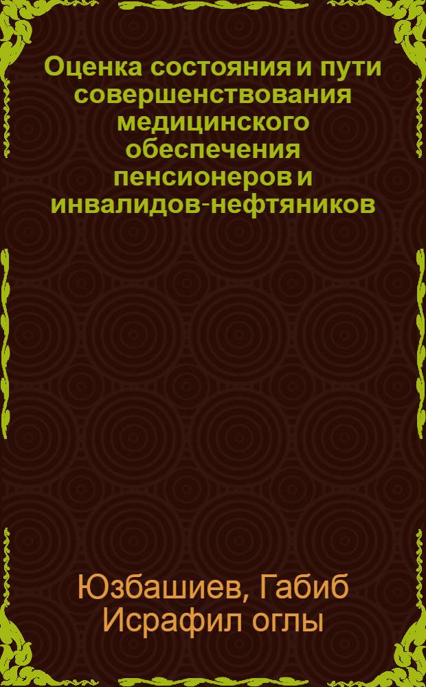 Оценка состояния и пути совершенствования медицинского обеспечения пенсионеров и инвалидов-нефтяников : автореферат диссертации на соискание ученой степени к.м.н. : специальность 14.00.33