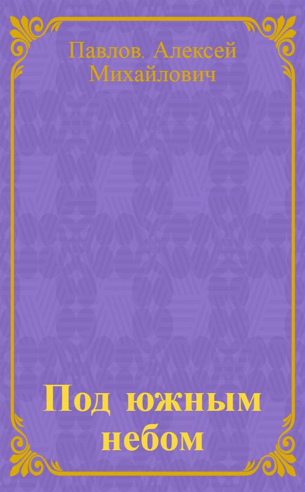 Под южным небом : очерки, статьи, повесть -хроника