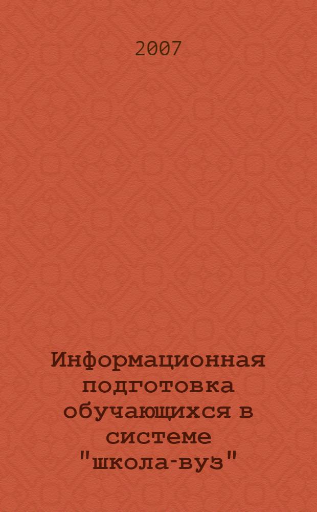 Информационная подготовка обучающихся в системе "школа-вуз" : монография