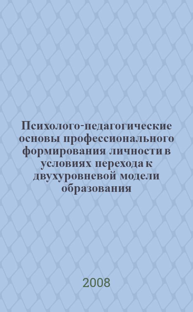 Психолого-педагогические основы профессионального формирования личности в условиях перехода к двухуровневой модели образования : Международная научно-практическая конференция, 22-23 апреля 2008 г. : сборник статей