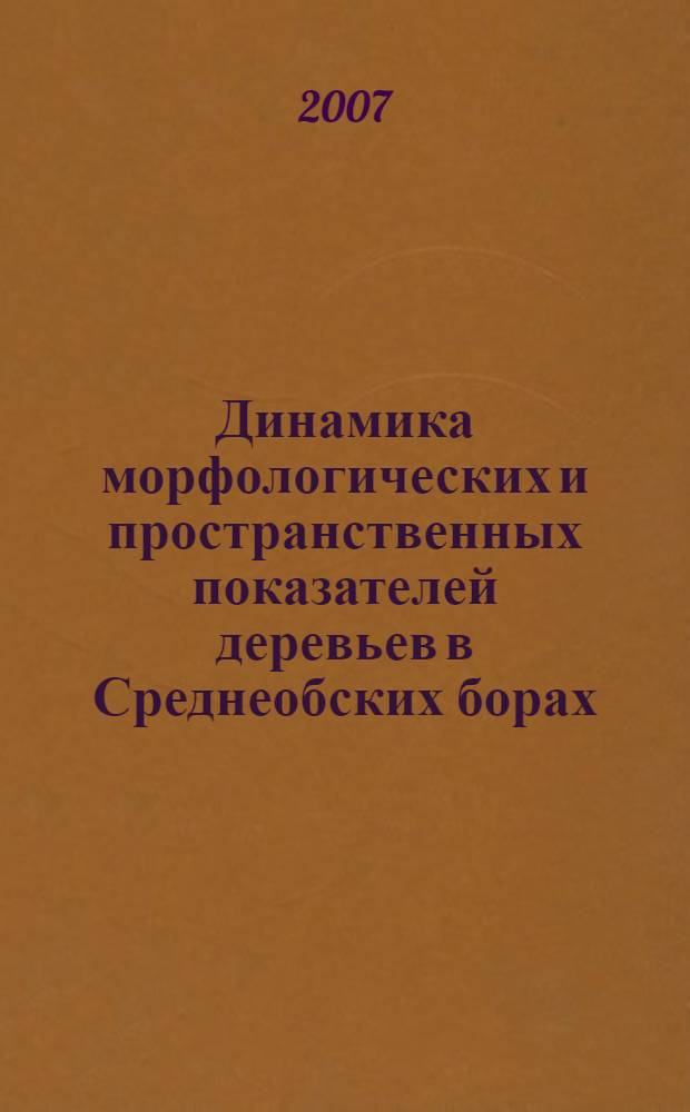 Динамика морфологических и пространственных показателей деревьев в Среднеобских борах : монография для специалистов лесного профиля, студентов лесохозяйственных специальностей