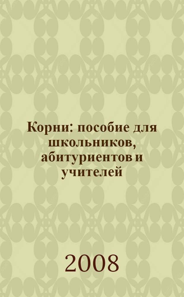 Корни : пособие для школьников, абитуриентов и учителей