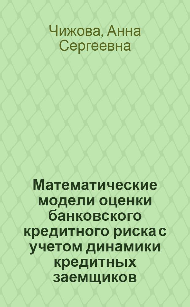 Математические модели оценки банковского кредитного риска с учетом динамики кредитных заемщиков : автореф. дис. на соиск. учен. степ. канд. экон. наук : специальность 08.00.13 <Мат. и инструм. методы экономики>