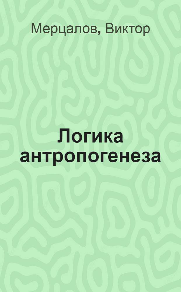 Логика антропогенеза : происхождение человека