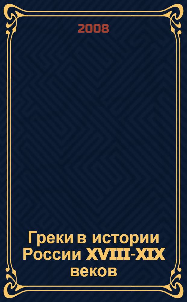 Греки в истории России XVIII-XIX веков : исторические очерки