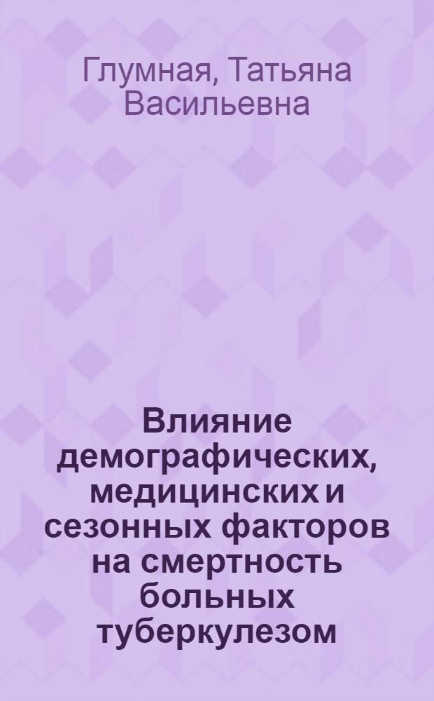 Влияние демографических, медицинских и сезонных факторов на смертность больных туберкулезом : автореф. дис. на соиск. учен. степ. д-ра мед. наук : специальность 14.00.26 <Фтизиатрия>