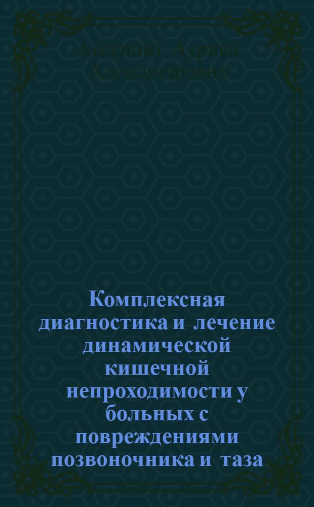 Комплексная диагностика и лечение динамической кишечной непроходимости у больных с повреждениями позвоночника и таза : автореф. дис. на соиск. учен. степ. канд. мед. наук : специальность 14.00.27 : специальность 14.00.22 <Травматология и ортопедия>