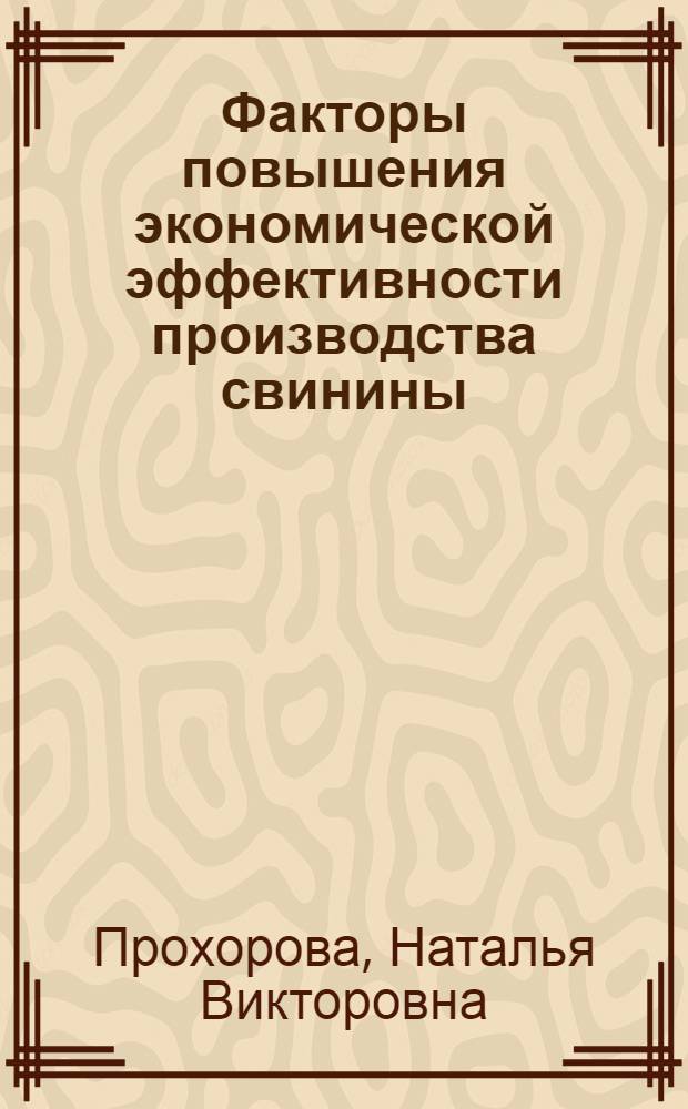 Факторы повышения экономической эффективности производства свинины : (на материалах Московской области) : автореф. дис. на соиск. учен. степ. канд. экон. наук : специальность 08.00.05 <Экономика и упр. нар. хоз-вом>